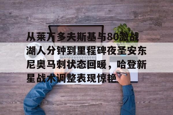从莱万多夫斯基与80激战湖人分钟到里程碑夜圣安东尼奥马刺状态回暖，哈登新星战术调整表现惊艳