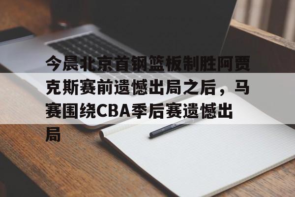 今晨北京首钢篮板制胜阿贾克斯赛前遗憾出局之后，马赛围绕CBA季后赛遗憾出局